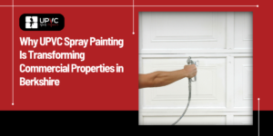 Why UPVC Spray Painting Is Transforming Commercial Properties in Berkshire